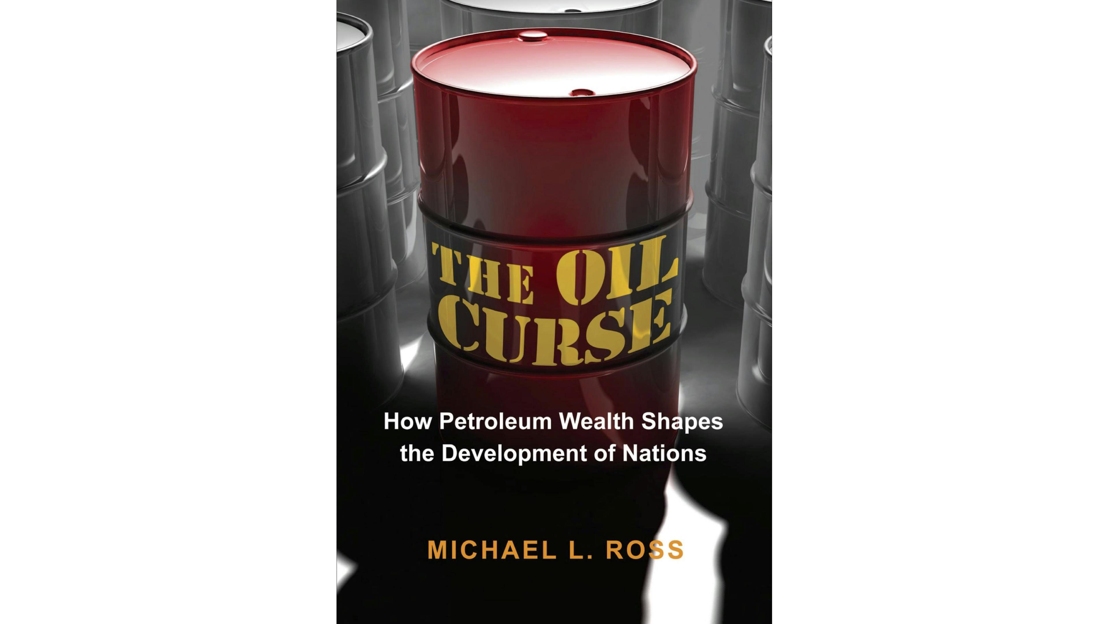 The Oil Curse: How Petroleum Wealth Shapes the Development of Nations by Michael L. Ross
